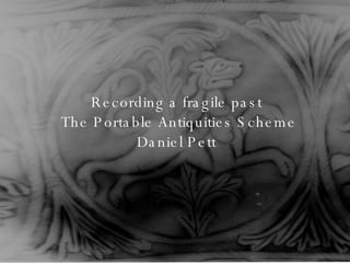 Recording a fragile past  The Portable Antiquities Scheme Daniel Pett 
