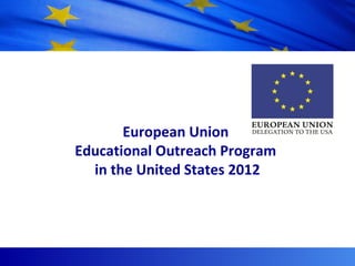 The European Union

       European Union
Educational Outreach Program
  in the United States 2012


    Delegation of the European Union
             Washington, DC
 