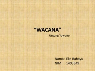“WACANA”
Untung Yuwono
Nama : Eka Rahayu
NIM : 1403349
 