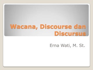 Wacana, Discourse dan
Discursus
Erna Wati, M. St.

 