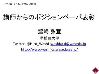 2013年12月14日 WACATE冬

講師からのポジションペーパ表彰
鷲崎 弘宜
早稲田大学
Twitter: @Hiro_Washi washizaki@waseda.jp
http://www.washi.cs.waseda.ac.jp/

 