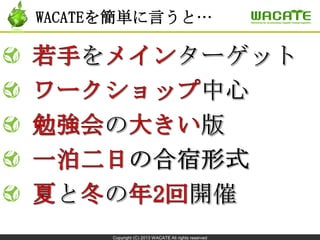 Copyright (C) 2013 WACATE All rights reserved
WACATEを簡単に言うと…
 