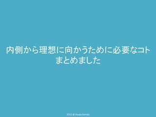 内側から理想に向かうために必要なコト
まとめました

2013 @ Asuka Kamijo

 
