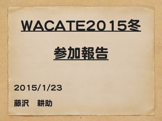 WACATE2015冬

参加報告
2015/1/23

 
藤沢　耕助
1
 