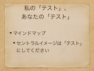 私の「テスト」、
あなたの「テスト」
マインドマップ
セントラルイメージは「テスト」
にしてください
10
 