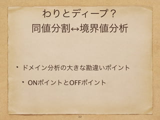 わりとディープ？
同値分割 境界値分析
ドメイン分析の大きな勘違いポイント
ONポイントとOFFポイント
20
 