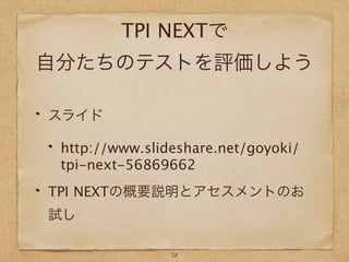 TPI NEXTで
自分たちのテストを評価しよう
スライド
http://www.slideshare.net/goyoki/
tpi-next-56869662
TPI NEXTの概要説明とアセスメントのお
試し
28
 