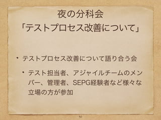 夜の分科会
「テストプロセス改善について」
テストプロセス改善について語り合う会
テスト担当者、アジャイルチームのメン
バー、管理者、SEPG経験者など様々な
立場の方が参加
30
 