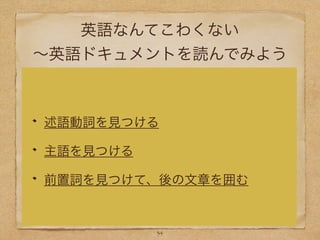 英語なんてこわくない
∼英語ドキュメントを読んでみよう
述語動詞を見つける
主語を見つける
前置詞を見つけて、後の文章を囲む
34
 