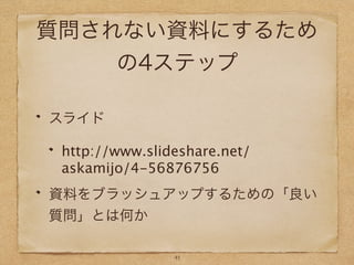 質問されない資料にするため
の4ステップ
スライド
http://www.slideshare.net/
askamijo/4-56876756
資料をブラッシュアップするための「良い
質問」とは何か
41
 