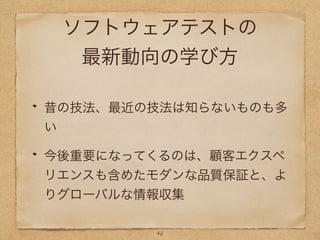 ソフトウェアテストの
最新動向の学び方
昔の技法、最近の技法は知らないものも多
い
今後重要になってくるのは、顧客エクスペ
リエンスも含めたモダンな品質保証と、よ
りグローバルな情報収集
46
 