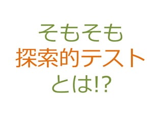 そもそも
探索的テスト
とは!?
 