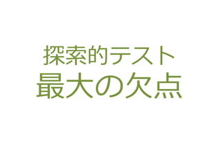 探索的テスト
最大の欠点
 
