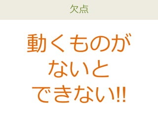 欠点
動くものが
ないと
できない!!
 