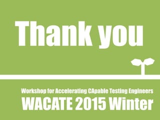 Workshop for Accelerating CApable Testing Engineers
WACATE2015Winter
Thank you
 
