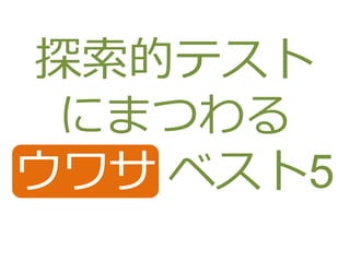 探索的テスト
にまつわる
ウワサ ベスト5
 