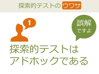 探索的テストの ウワサ
1 誤解
ですよ
探索的テストは
アドホックである
1
 