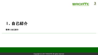 Copyright (C) 2017 WACATE All rights reserved
1. 自己紹介
簡単に自己紹介
3
 
