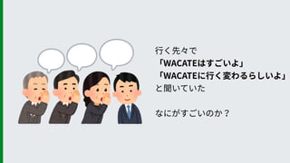 ⾏く先々で 
「WACATEはすごいよ」
「WACATEに⾏く変わるらしいよ」
と聞いていた
 
なにがすごいのか？
 