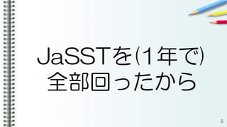 JaSSTを(1年で)
全部回ったから
6
 