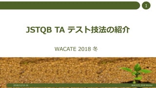 JSTQB TA テスト技法の紹介
WACATE 2018 冬
2018/12/15-16 WACATE 2018 Winter
1
 