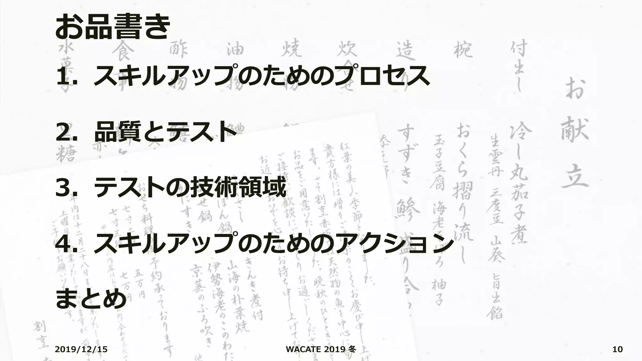 お品書き
1. スキルアップのためのプロセス
2. 品質とテスト
3. テストの技術領域
4. スキルアップのためのアクション
まとめ
2019/12/15 WACATE 2019 冬 10
 