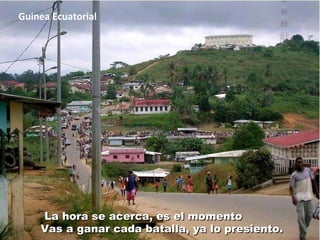 Guinea Ecuatorial Vas a ganar cada batalla, ya lo presiento. La hora se acerca, es el momento 