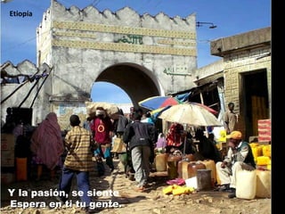 Y la pasión, se siente Espera en ti tu gente. Etiopía 