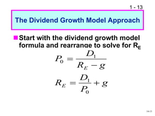 1 - 13
The Dividend Growth Model Approach
Start with the dividend growth model
formula and rearrange to solve for RE
g
P
D
R
g
R
D
P
E
E




0
1
1
0
14-13
 
