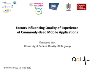 FACULTÉ DES SCIENCES
ÉCONOMIQUES ET SOCIALES
Institute of Services Science
Factors Influencing Quality of Experience
of Commonly-Used Mobile Applications
Katarzyna Wac
University of Geneva, Quality of Life group
Telefonica R&D, 16-May-2012
 