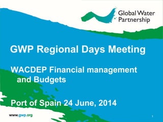 GWP Regional Days Meeting
WACDEP Financial management
and Budgets
Port of Spain 24 June, 2014
1
 