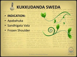 KUKKUDANDA SWEDA
•   INDICATION:
•   Apabahuka
•   Sandhigata Vata
•   Frozen Shoulder




                  Dr Sharma's Panchakarma Concepts   21
 