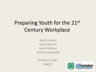 Preparing Youth for the 21st Century Workplace Matt Calvert Laura Morris Karen Nelson Joanna Skluzacek 29 March 2011 WACEC 