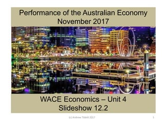 Performance of the Australian Economy
November 2017
WACE Economics – Unit 4
Slideshow 12.2
(c) Andrew Tibbitt 2017 1
 
