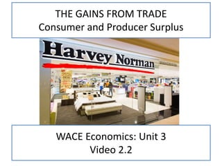 WACE Economics: Unit 3
Video 2.2
THE GAINS FROM TRADE
Consumer and Producer Surplus
 