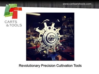 2013 Carts and Tools Technology, Inc.
www.cartsandtools.com
Revolutionary Precision Cultivation Tools
 