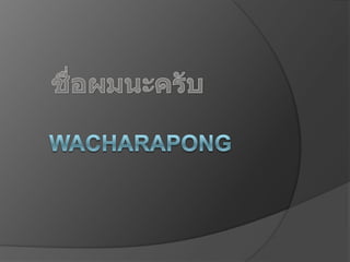 Wacharapong  ชื่อผมนะครับ 