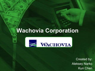Wachovia Corporation

Created by:
Aleksey Narko
Kun Chen

 