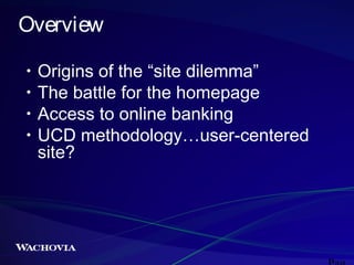 Overview
•
•
•
•

Origins of the “site dilemma”
The battle for the homepage
Access to online banking
UCD methodology…user-centered
site?

 