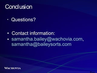 Conclusion
•

Questions?

• Contact information:
• samantha.bailey@wachovia.com,
samantha@baileysorts.com

 