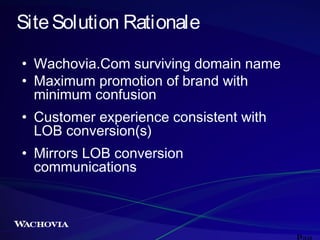 Site Solution Rationale
• Wachovia.Com surviving domain name
• Maximum promotion of brand with
minimum confusion
• Custome...