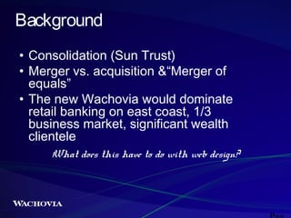 Background
• Consolidation (Sun Trust)
• Merger vs. acquisition &“Merger of
equals”
• The new Wachovia would dominate
reta...