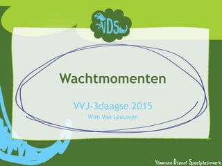 Wachtmomenten
VVJ-3daagse 2015
Wim Van Leeuwen
 