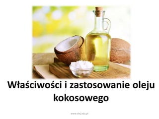 Właściwości i zastosowanie oleju
kokosowego
www.olej.edu.pl
 