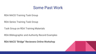 Some Past Work
RDA NACO Training Task Group
RDA Series Training Task Group
Task Group on RDA Training Materials
RDA Bibliographic and Authority Record Examples
RDA NACO "Bridge" Reviewers Online Workshop
 