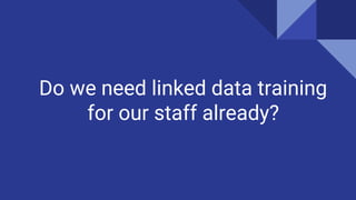Do we need linked data training
for our staff already?
 