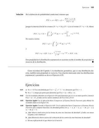 176 Capítulo 4 Variables continuas y sus distribuciones de probabilidad
TEOREMA 4.6 Si u1  u2 y Y es una variable aleatoria uniformemente distribuida en el intervalo
(u1, u2), entonces
Prueba
m = E
u u
u u
u u
s
(Y) =
1 + 2
2
y 2
= V (Y) =
( 2 − 1)2
12
.
Por la Definición 4.5,
E(Y) =
q
−q
y f (y) dy
=
u2
u1
y
1
2 − 1
dy
=
1
u2 − u1
y2
2
2
u1
=
u2
2 − u2
1
2(u2 − u1)
=
u2 + u1
2
.
u
Observe que la media de una variable aleatoria uniforme es simplemente el valor que
está a la mitad entre los valores de los dos parámetros, u1 y u2. La obtención de la va-
rianza se deja como ejercicio.
Ejercicios
4.38 Suponga que Y tiene una distribución uniforme en el intervalo (0, 1).
a Encuentre F(y).
b Demuestre que P(a ≤ Y ≤ a + b), para a ≥ 0, b ≥ 0, y a + b ≤ 1 depende sólo del valor de b.
4.39 Si una paracaidista aterriza en un punto aleatorio en una recta entre los marcadores A y B, encuentre la
probabilidad de que ella esté más cerca de A que de B. Encuentre la probabilidad de que su distancia
hasta A sea más de tres veces su distancia a B.
4.40 Suponga que tres paracaidistas operan de manera independiente como se describe en el Ejercicio 4.39.
¿Cuál es la probabilidad de que exactamente uno de los tres aterrice en el punto medio entre A y B?
4.41 Una variable aleatoria Y tiene una distribución uniforme en el intervalo (u1, u2). Obtenga la varianza
de Y.
4.42 La mediana de la distribución de una variable aleatoria continua Y es el valor f.5 de manera que P(Y ≤ f.5)
= 0.5. ¿Cuál es la mediana de la distribución uniforme en el intervalo (u1, u2)?
4.43 Un círculo de radio r tiene área A = πr2
. Si un círculo aleatorio tiene un radio que está uniformemente
distribuido en el intervalo (0, 1), ¿cuáles son la media y la varianza del área del círculo?
4.44 El cambio en profundidad de un río de un día al siguiente, medida (en pies) en un lugar específico, es
una variable aleatoria Y con la siguiente función de densidad:
f (y) =
k, 2 y 2
0,
f (y) =
k, −2 ≤ y ≤ 2
0, en cualquier otro punto.
W-cap-04.indd 176
W-cap-04.indd 176 27/7/09 02:25:34
27/7/09 02:25:34
 