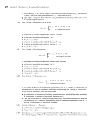 minutos en probar la máquina. ¿El tiempo para realizar la prueba está en desacuerdo con la
experiencia anterior?
Solución La media y la varianza para los tiempos de prueba de mantenimiento (basados en la experien-
cia anterior) son (del Teorema 4.8)
m = ab = (3.1)(2) = 6.2 y s2
= ab2
= (3.1)(22
) = 12.4.
Se deduce que s = √12.4 = 3.52. Observe que y = 22.5 minutos es mayor que la media de
m = 6.2 minutos por 16.3 minutos o k = 16.3/3.52 = 4.63 desviaciones estándar. Entonces,
del teorema de Tchebysheff,
P(Y − 6.2 ≥ 16.3) = P(Y − m ≥ 4.63s) ≤
1
(4.63)2
= .0466
Esta probabilidad está basada en la suposición de que la distribución de tiempos de man-
tenimiento no ha cambiado con respecto a la experiencia anterior. Entonces, observando que
P(Y ≥ 22.5) es pequeña, debemos concluir que nuestro trabajador de nuevo ingreso ha gene-
rado por casualidad un largo tiempo de mantenimiento, lo cual sucede con poca probabilidad,
o bien que el nuevo trabajador es más lento que los anteriores. Considerando la baja probabi-
lidad de P(Y ≥ 22.5), estamos a favor de este último punto de vista. Q
La probabilidad exacta, P(Y ≥ 22.5), para el Ejemplo 4.17 requeriría evaluar la integral
P(Y ≥ 22.5) =
q
22.5
y2.1
e−y/2
23.1 3.1)
dy.
Aun cuando podríamos utilizar tablas dadas por Pearson (1965) para evaluar esta integral, no
podemos hacerlo directamente. Por supuesto que podríamos usar R o S–Plus o una de las apli-
caciones breves para evaluar numéricamente esta probabilidad. A menos que usemos software
de estadística, integrales similares son difíciles de evaluar para la densidad beta y para muchas
otras funciones de densidad. El teorema de Tchebysheff a veces proporciona límites rápidos
para probabilidades a la vez que evita una laboriosa integración, la utilización de software o
búsquedas de tablas apropiadas.
Ejercicios
4.146 Un fabricante de llantas desea calcular un intervalo de rendimiento en millas que excluya no más de
10% del rendimiento de las llantas que él vende. Todo lo que sabe es que, para un gran número de llantas
probadas, la media de rendimiento fue de 25,000 millas y que la desviación estándar fue de 4000 millas.
¿Qué intervalo sugeriría usted?
4.147 Una máquina empleada para llenar cajas de cereal despacha, en promedio, m onzas por caja. El fabricante
desea que las Y onzas reales despachadas no rebasen por más de 1 onza a m, al menos 75% del tiempo.
¿Cuál es el máximo valor de s, la desviación estándar de Y, que se puede tolerar si las metas del fabri-
cante han de satisfacerse?
4.148 Encuentre P(|Y − m| ≤ 2s) para el Ejercicio 4.16. Compare con los correspondientes enunciados proba-
bilísticos dados por el teorema de Tchebysheff y la regla empírica.
Ejercicios 209
W-cap-04.indd 209
W-cap-04.indd 209 27/7/09 02:25:40
27/7/09 02:25:40
 
