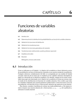 DEFINICIÓN 5.1 Sean Y1 y Y2 variables aleatorias discretas. La función de probabilidad conjunta (o biva-
riante) para Y1 y Y2 está dada por
p(y1, y2) = P(Y1 = y1, Y2 = y2), −q  y1  q, −q  y2  q.
En el caso de la variable única que estudiamos en el Capítulo 3 vimos que la función de
probabilidad para una variable aleatoria discreta Y asigna probabilidades diferentes de cero
a un número finito o contable de valores distintos de Y, en forma tal que la suma de las pro-
babilidades es igual a 1. Del mismo modo, en el caso bivariante la función de probabilidad
conjunta p(y1, y2) asigna probabilidades diferentes de cero a sólo un número finito o contable
de pares de valores (y1, y2). Además, las probabilidades diferentes de cero deben sumar 1.
TEOREMA 5.1 Si Y1 y Y2 son variables aleatorias discretas con función de probabilidad conjunta p(y1,
y2), entonces
1. p(y1, y2) ≥ 0 para toda y1, y2.
2. y1, y2
p(y1, y2) = 1, donde la suma es para todos los valores (y1, y2) a los que se
asignan probabilidades diferentes de cero.
Al igual que en el caso discreto univariante, la función de probabilidad conjunta para va-
riables aleatorias discretas a veces se denomina función de masa de probabilidad conjunta
porque especifica la probabilidad (masa) asociada con cada uno de los posibles pares de va-
lores para las variables aleatorias. Una vez que la función de probabilidad conjunta se haya
determinado para variables aleatorias discretas Y1 y Y2, calcular las probabilidades conjuntas
F I G U R A 5.1
Función de probabili-
dad bivariante;
y1 = número de
puntos en el dado 1,
y2 = número de
puntos en el dado 2
p( y1, y2 )
y2
y1
0
1
2
3
4
5
6
1 2 3 4 5 6
1兾36
5.2 Distribuciones de probabilidad bivariantes y multivariantes 225
 