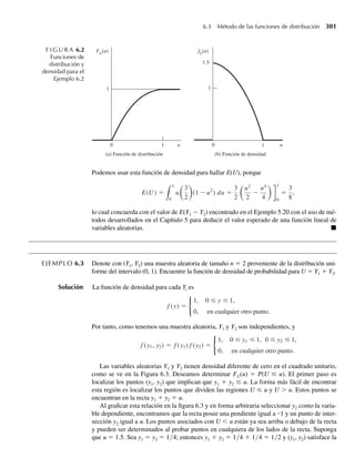 Los volúmenes bajo esta superficie representan probabilidades. Así, P(a1 ≤ Y1 ≤ a2, b1 ≤
Y2 ≤ b2) es el volumen sombreado que se ve en la Figura 5.2 y es igual a
b2
b1
a2
a1
f (y1, y2) dy1 dy2.
EJEMPLO 5.3 Suponga que una partícula radiactiva se localiza aleatoriamente en un cuadrado con lados de
longitud unitaria. Esto es, si se consideran dos regiones de igual área y dentro del cuadrado
unitario es igualmente probable que la partícula se encuentre en cualquiera de las dos. Denote
con Y1 y Y2 las coordenadas de la ubicación de la partícula. Un modelo razonable para el his-
tograma de frecuencia relativa para Y1 y Y2 es la análoga bivariante de la función de densidad
uniforme univariante:
f (y1, y2) =
1, 0 ≤ y1 ≤ 1, 0 ≤ y2 ≤ 1,
0, en cualquier otro punto.
a Trace la superficie de densidad de probabilidad.
b Encuentre F(.2, .4).
c Encuentre P(.1 ≤ Y1 ≤ .3, 0 ≤ Y2 ≤ .5).
Solución a El trazo se muestra en la Figura 5.3.
b F(.2, .4) =
.4
−q
.2
−q
f (y1, y2) dy1 dy2
=
.4
0
.2
0
(1) dy1 dy2
=
.4
0
y1
.2
0
dy2 =
.4
0
.2 dy2 = .08.
La probabilidad F(.2, .4) corresponde al volumen bajo f(y1, y2)= 1, que está sombreado en la
Figura 5.3. Como lo indican consideraciones geométricas, la probabilidad deseada (volumen)
es igual a .08, que obtuvimos mediante integración al principio de esta sección.
F I G U R A 5.3
Representación
geométrica
de f(y1, y2),
Ejemplo 5.3
f ( y1
, y2
)
y1
y2
1
1
1
0
.4
.2
F(.2, .4)
5.2 Distribuciones de probabilidad bivariantes y multivariantes 229
 